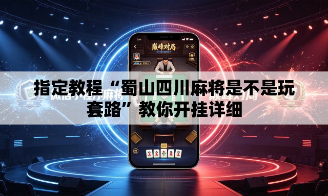 指定教程“蜀山四川麻将是不是玩套路”教你开挂详细