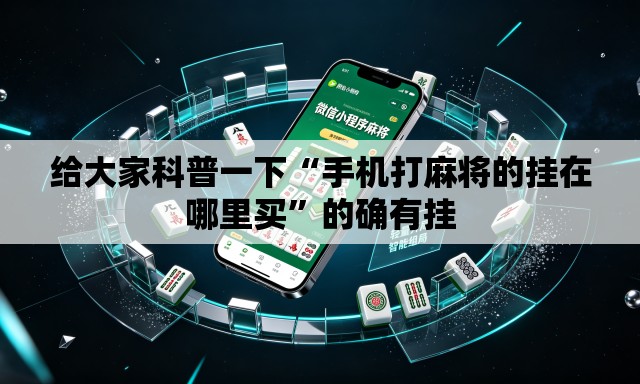 给大家科普一下“手机打麻将的挂在哪里买”的确有挂