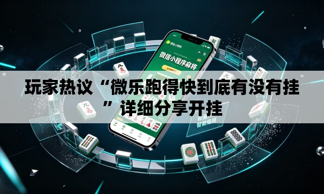 玩家热议“微乐跑得快到底有没有挂”详细分享开挂