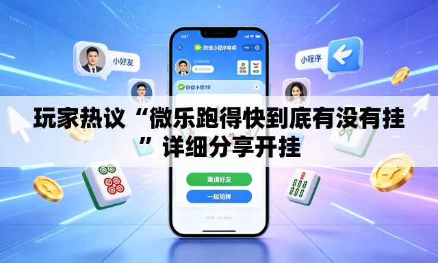 玩家热议“微乐跑得快到底有没有挂”详细分享开挂