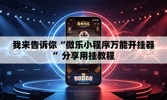 我来告诉你“微乐小程序万能开挂器”分享用挂教程