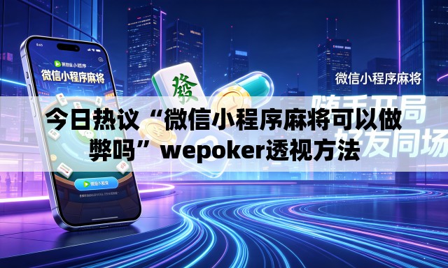 今日热议“微信小程序麻将可以做弊吗	”wepoker透视方法