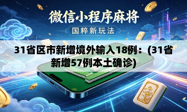 31省区市新增境外输入18例：(31省新增57例本土确诊)