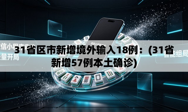 31省区市新增境外输入18例：(31省新增57例本土确诊)