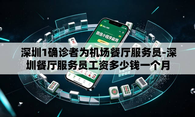 深圳1确诊者为机场餐厅服务员-深圳餐厅服务员工资多少钱一个月 深圳1确诊者为机场餐厅服务员-深圳餐厅服务员工资多少钱一个月