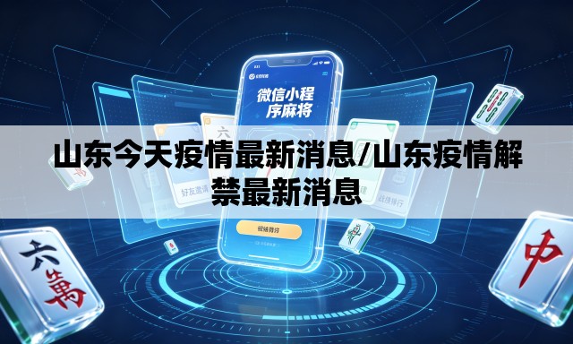 山东今天疫情最新消息/山东疫情解禁最新消息 山东今天疫情最新消息/山东疫情解禁最新消息