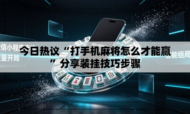 今日热议“打手机麻将怎么才能赢	”分享装挂技巧步骤