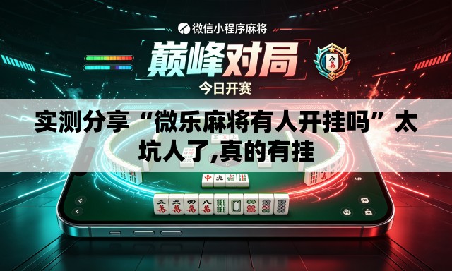 实测分享“微乐麻将有人开挂吗	”太坑人了,真的有挂