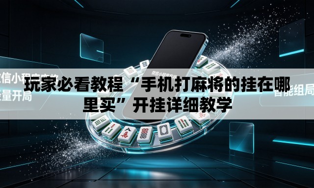玩家必看教程“手机打麻将的挂在哪里买	”开挂详细教学