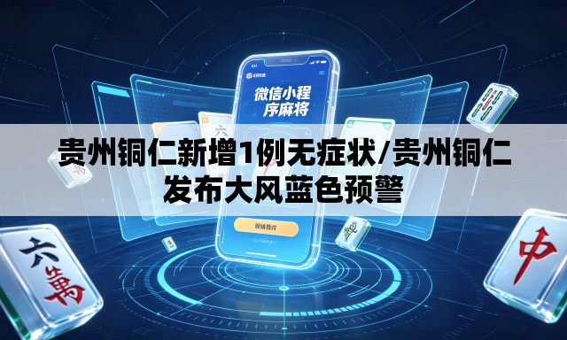 贵州铜仁新增1例无症状/贵州铜仁发布大风蓝色预警 贵州铜仁新增1例无症状/贵州铜仁发布大风蓝色预警