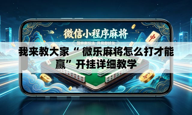 我来教大家“ 微乐麻将怎么打才能赢	”开挂详细教学