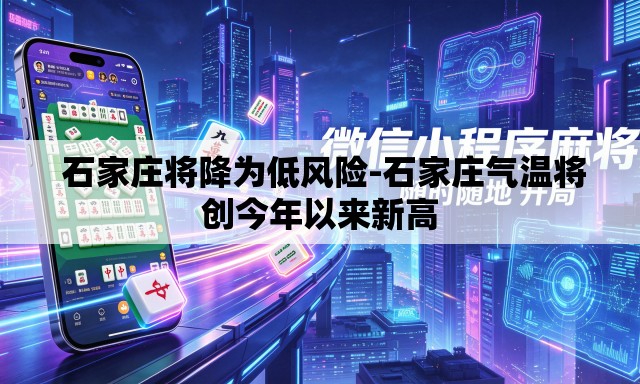 石家庄将降为低风险-石家庄气温将创今年以来新高 石家庄将降为低风险-石家庄气温将创今年以来新高