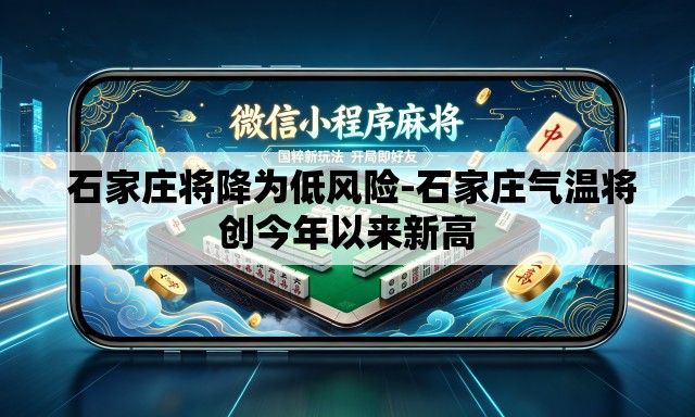 石家庄将降为低风险-石家庄气温将创今年以来新高 石家庄将降为低风险-石家庄气温将创今年以来新高