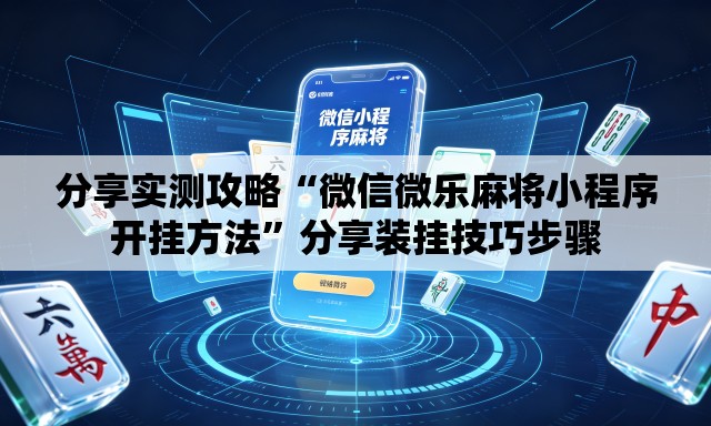 分享实测攻略“微信微乐麻将小程序开挂方法”分享装挂技巧步骤