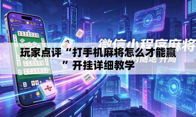 玩家点评“打手机麻将怎么才能赢”开挂详细教学