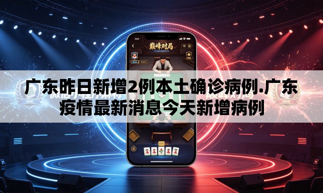 广东昨日新增2例本土确诊病例.广东疫情最新消息今天新增病例 广东昨日新增2例本土确诊病例.广东疫情最新消息今天新增病例