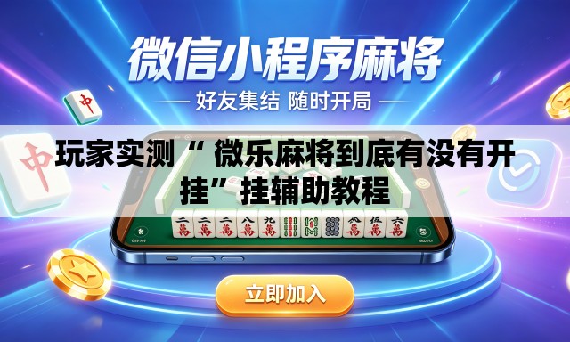 玩家实测“ 微乐麻将到底有没有开挂”挂辅助教程