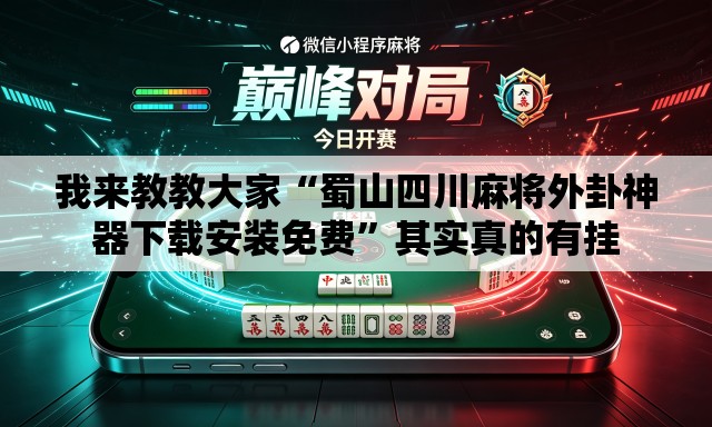 我来教教大家“蜀山四川麻将外卦神器下载安装免费”其实真的有挂