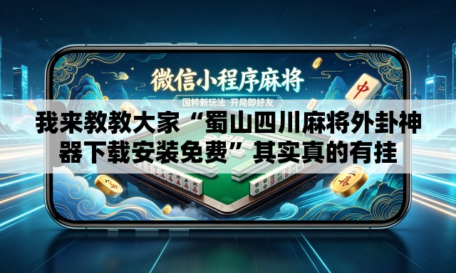 我来教教大家“蜀山四川麻将外卦神器下载安装免费”其实真的有挂