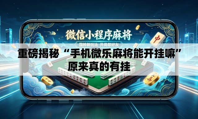重磅揭秘“手机微乐麻将能开挂嘛”原来真的有挂