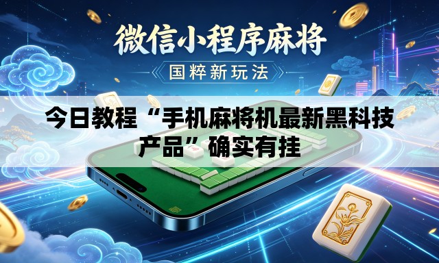 今日教程“手机麻将机最新黑科技产品”确实有挂