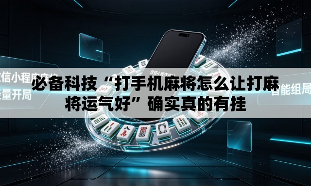 必备科技“打手机麻将怎么让打麻将运气好”确实真的有挂