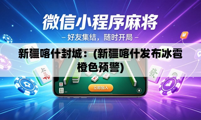 新疆喀什封城：(新疆喀什发布冰雹橙色预警)