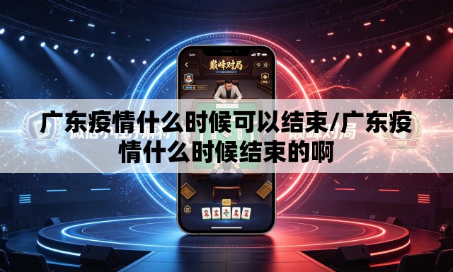 广东疫情什么时候可以结束/广东疫情什么时候结束的啊