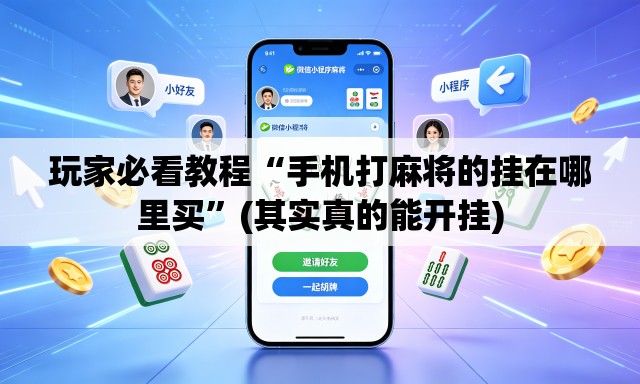 玩家必看教程“手机打麻将的挂在哪里买”(其实真的能开挂)