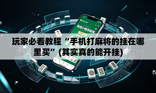玩家必看教程“手机打麻将的挂在哪里买”(其实真的能开挂)