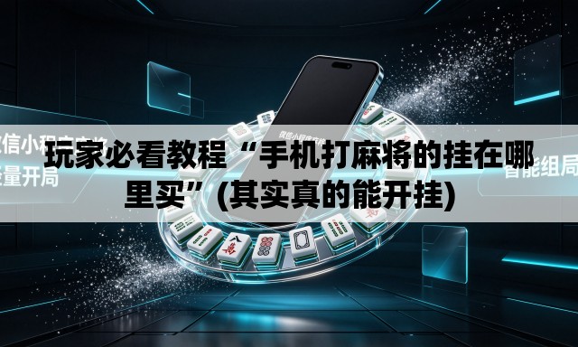 玩家必看教程“手机打麻将的挂在哪里买”(其实真的能开挂)