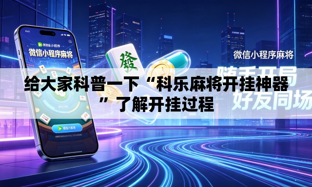 给大家科普一下“科乐麻将开挂神器”了解开挂过程