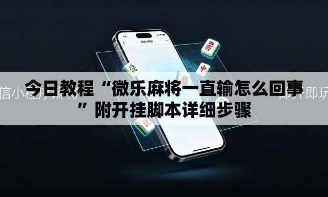 今日教程“微乐麻将一直输怎么回事	”附开挂脚本详细步骤