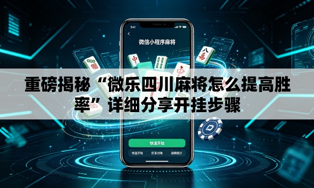 重磅揭秘“微乐四川麻将怎么提高胜率”详细分享开挂步骤