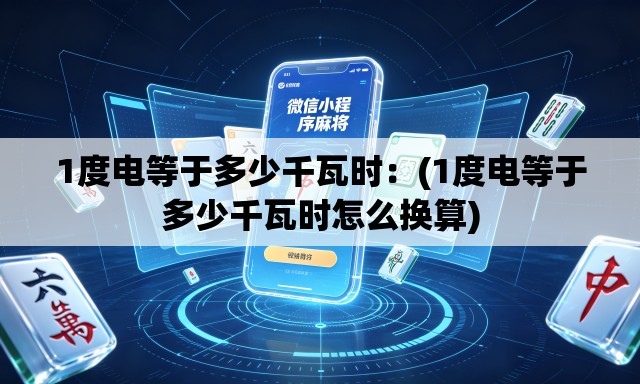 1度电等于多少千瓦时:(1度电等于多少千瓦时怎么换算) 1度电等于多少千瓦时:(1度电等于多少千瓦时怎么换算)