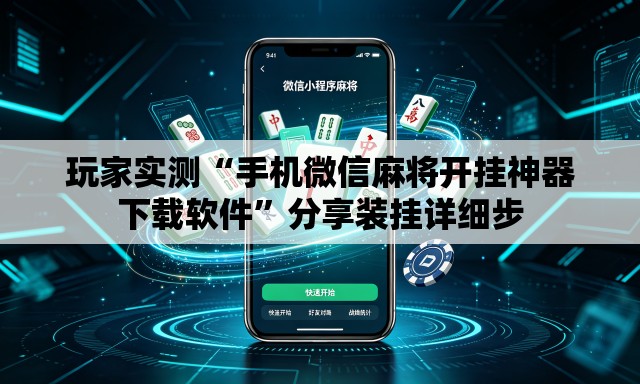 玩家实测“手机微信麻将开挂神器下载软件”分享装挂详细步