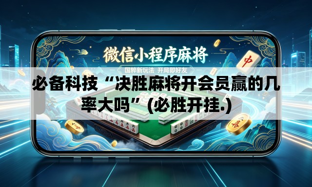 必备科技“决胜麻将开会员赢的几率大吗	”(必胜开挂.)