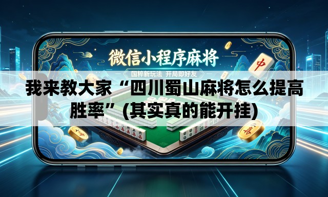 我来教大家“四川蜀山麻将怎么提高胜率”(其实真的能开挂)
