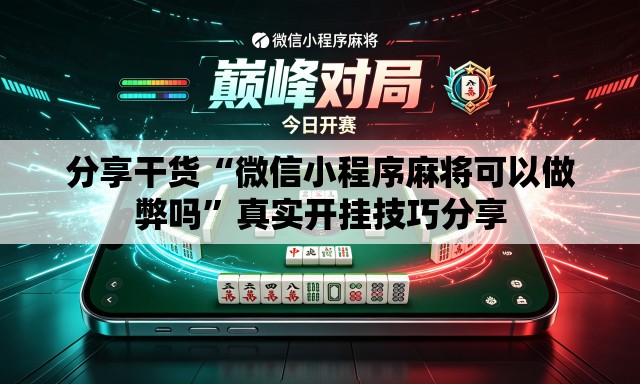 分享干货“微信小程序麻将可以做弊吗”真实开挂技巧分享