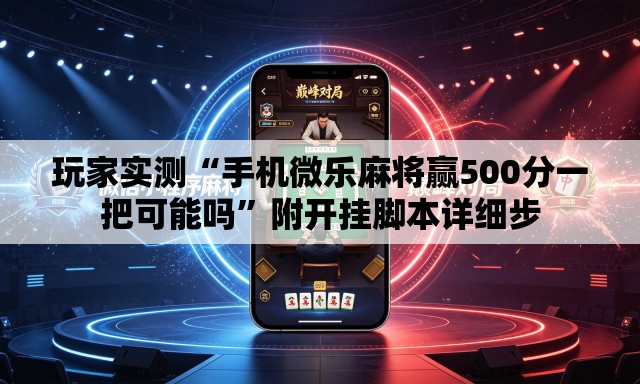 玩家实测“手机微乐麻将赢500分一把可能吗”附开挂脚本详细步