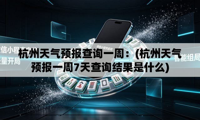 杭州天气预报查询一周：(杭州天气预报一周7天查询结果是什么)