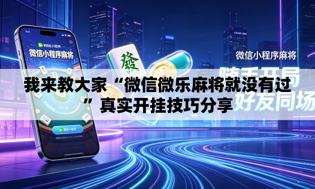 我来教大家“微信微乐麻将就没有过”真实开挂技巧分享