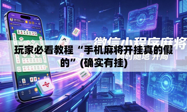 玩家必看教程“手机麻将开挂真的假的”(确实有挂)