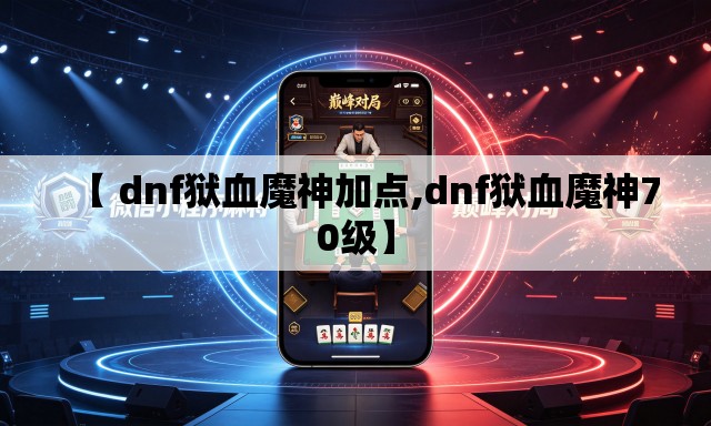 【 dnf狱血魔神加点,dnf狱血魔神70级】