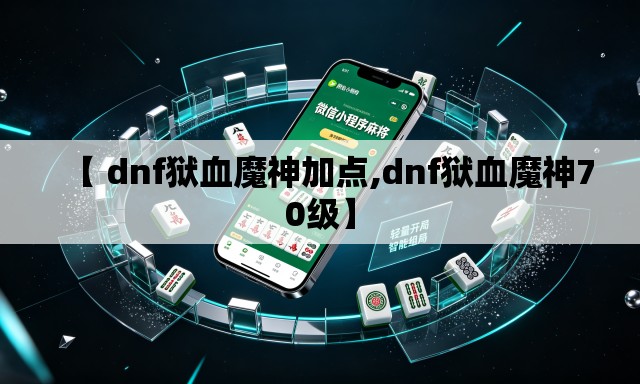 【 dnf狱血魔神加点,dnf狱血魔神70级】