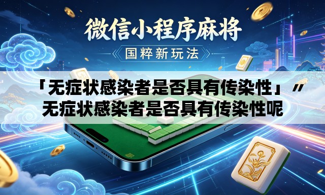 「无症状感染者是否具有传染性」〃无症状感染者是否具有传染性呢