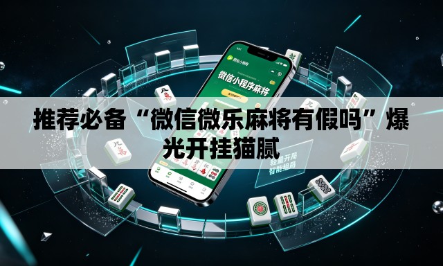 推荐必备“微信微乐麻将有假吗”爆光开挂猫腻