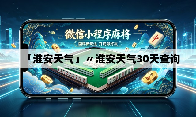 「淮安天气」〃淮安天气30天查询