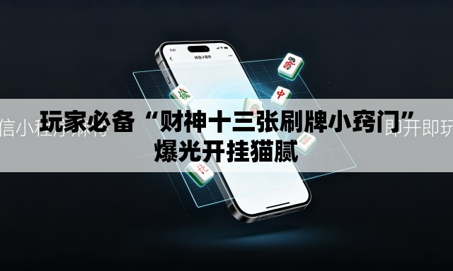 玩家必备“财神十三张刷牌小窍门	”爆光开挂猫腻