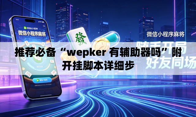 推荐必备“wepker 有辅助器吗”附开挂脚本详细步
